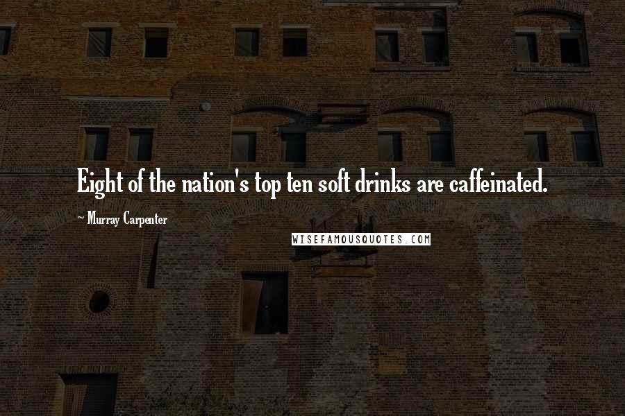 Murray Carpenter Quotes: Eight of the nation's top ten soft drinks are caffeinated.