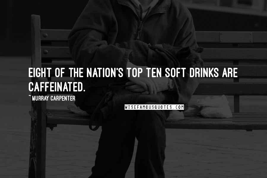 Murray Carpenter Quotes: Eight of the nation's top ten soft drinks are caffeinated.