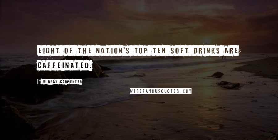 Murray Carpenter Quotes: Eight of the nation's top ten soft drinks are caffeinated.