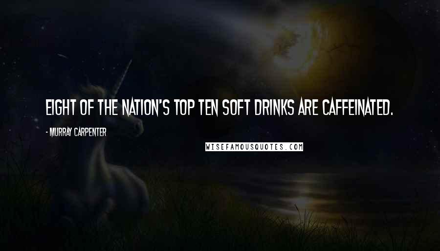 Murray Carpenter Quotes: Eight of the nation's top ten soft drinks are caffeinated.