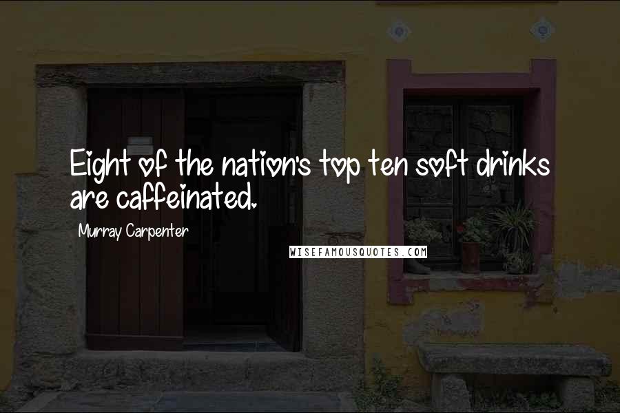 Murray Carpenter Quotes: Eight of the nation's top ten soft drinks are caffeinated.