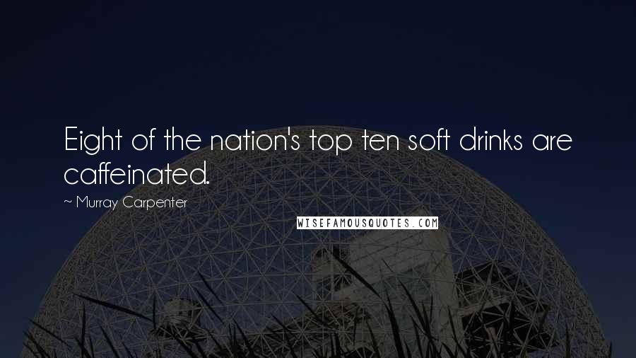 Murray Carpenter Quotes: Eight of the nation's top ten soft drinks are caffeinated.