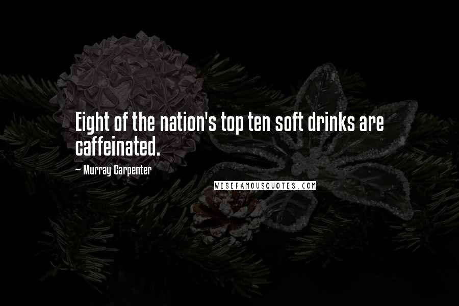 Murray Carpenter Quotes: Eight of the nation's top ten soft drinks are caffeinated.