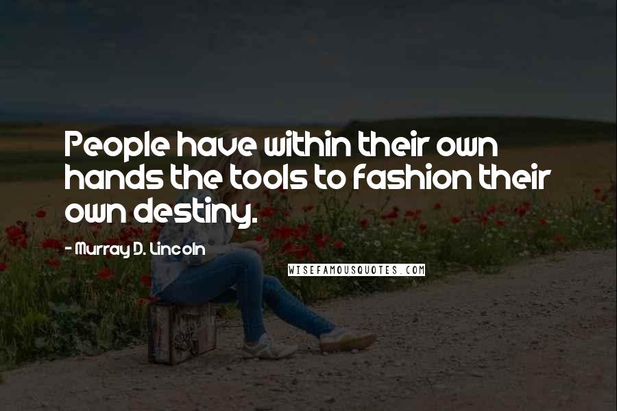 Murray D. Lincoln Quotes: People have within their own hands the tools to fashion their own destiny.