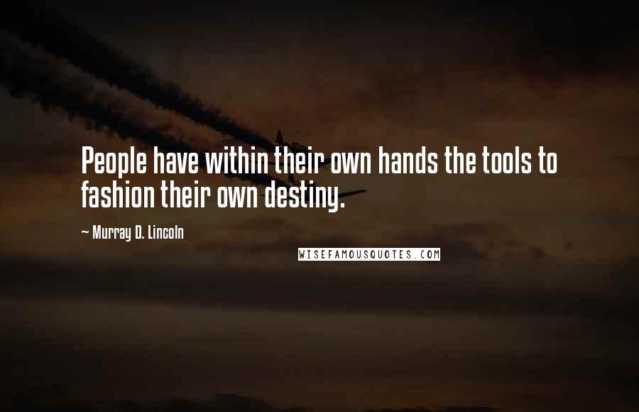 Murray D. Lincoln Quotes: People have within their own hands the tools to fashion their own destiny.