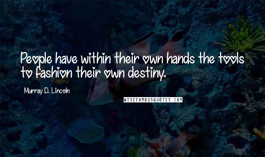 Murray D. Lincoln Quotes: People have within their own hands the tools to fashion their own destiny.
