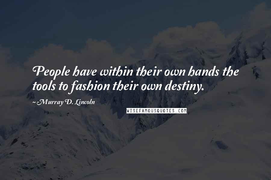 Murray D. Lincoln Quotes: People have within their own hands the tools to fashion their own destiny.