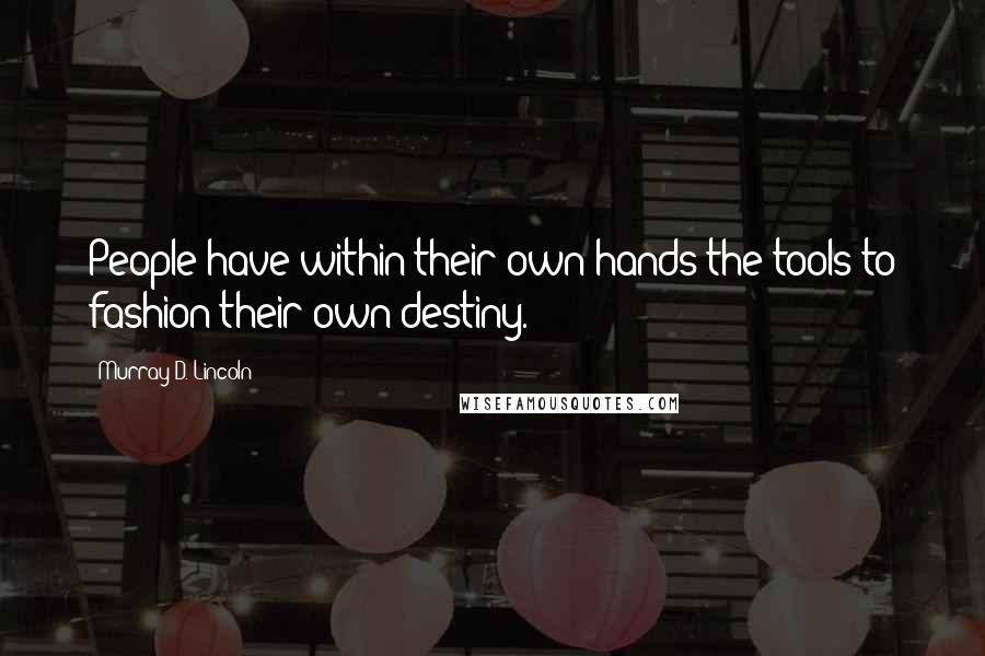Murray D. Lincoln Quotes: People have within their own hands the tools to fashion their own destiny.
