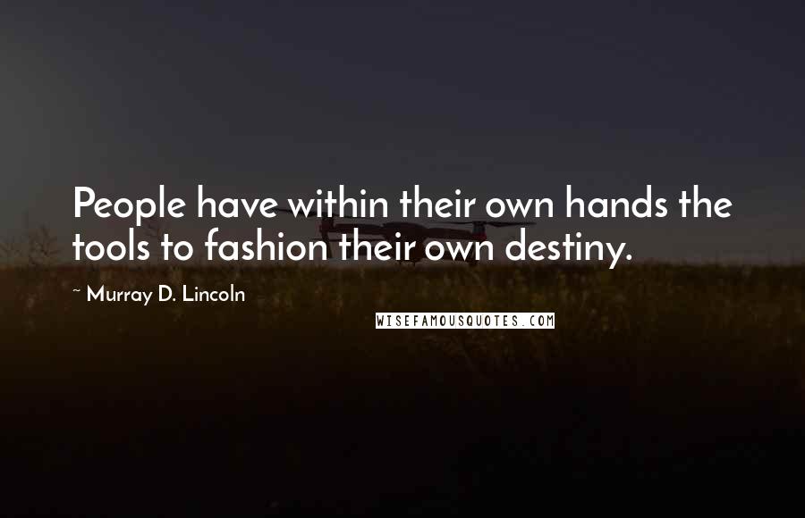 Murray D. Lincoln Quotes: People have within their own hands the tools to fashion their own destiny.