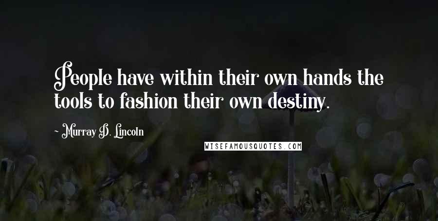 Murray D. Lincoln Quotes: People have within their own hands the tools to fashion their own destiny.