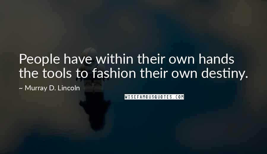 Murray D. Lincoln Quotes: People have within their own hands the tools to fashion their own destiny.