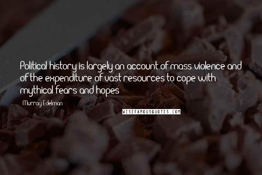 Murray Edelman Quotes: Political history is largely an account of mass violence and of the expenditure of vast resources to cope with mythical fears and hopes