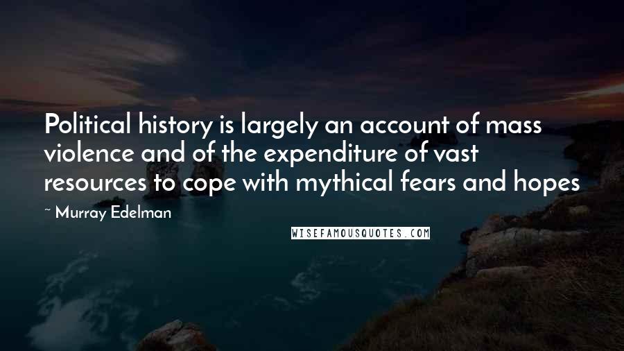 Murray Edelman Quotes: Political history is largely an account of mass violence and of the expenditure of vast resources to cope with mythical fears and hopes