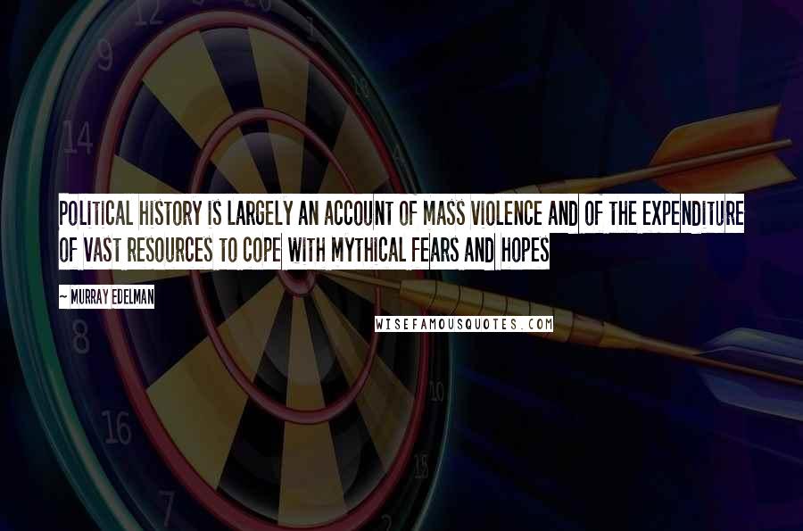 Murray Edelman Quotes: Political history is largely an account of mass violence and of the expenditure of vast resources to cope with mythical fears and hopes