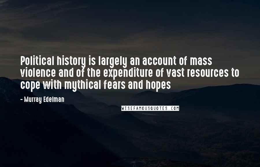 Murray Edelman Quotes: Political history is largely an account of mass violence and of the expenditure of vast resources to cope with mythical fears and hopes