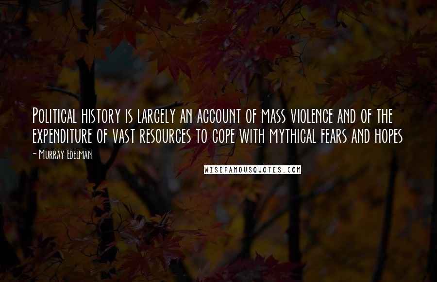 Murray Edelman Quotes: Political history is largely an account of mass violence and of the expenditure of vast resources to cope with mythical fears and hopes