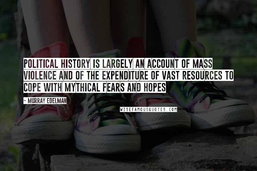 Murray Edelman Quotes: Political history is largely an account of mass violence and of the expenditure of vast resources to cope with mythical fears and hopes