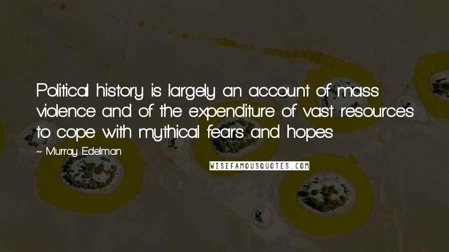 Murray Edelman Quotes: Political history is largely an account of mass violence and of the expenditure of vast resources to cope with mythical fears and hopes