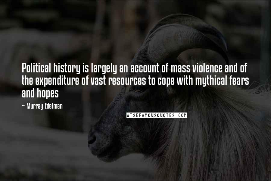Murray Edelman Quotes: Political history is largely an account of mass violence and of the expenditure of vast resources to cope with mythical fears and hopes