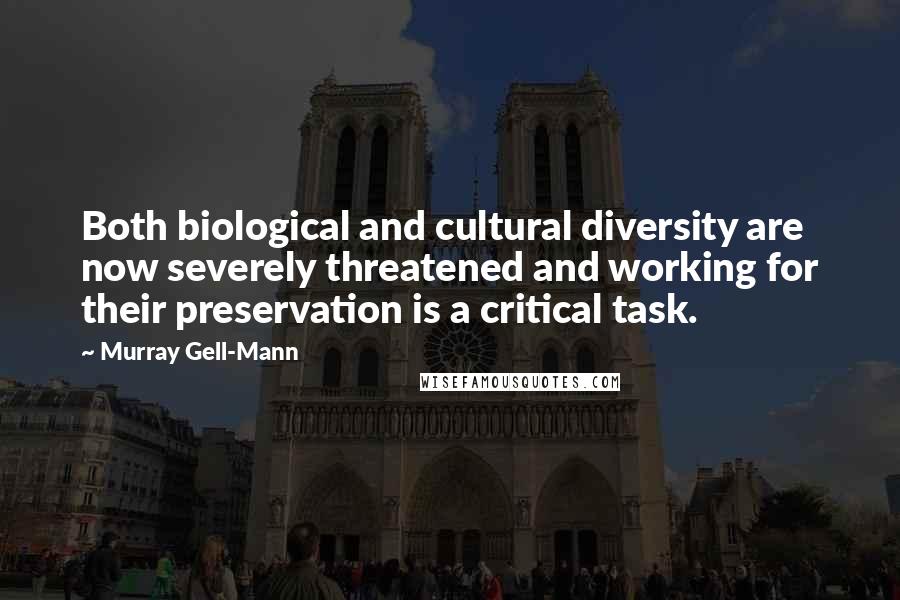 Murray Gell-Mann Quotes: Both biological and cultural diversity are now severely threatened and working for their preservation is a critical task.