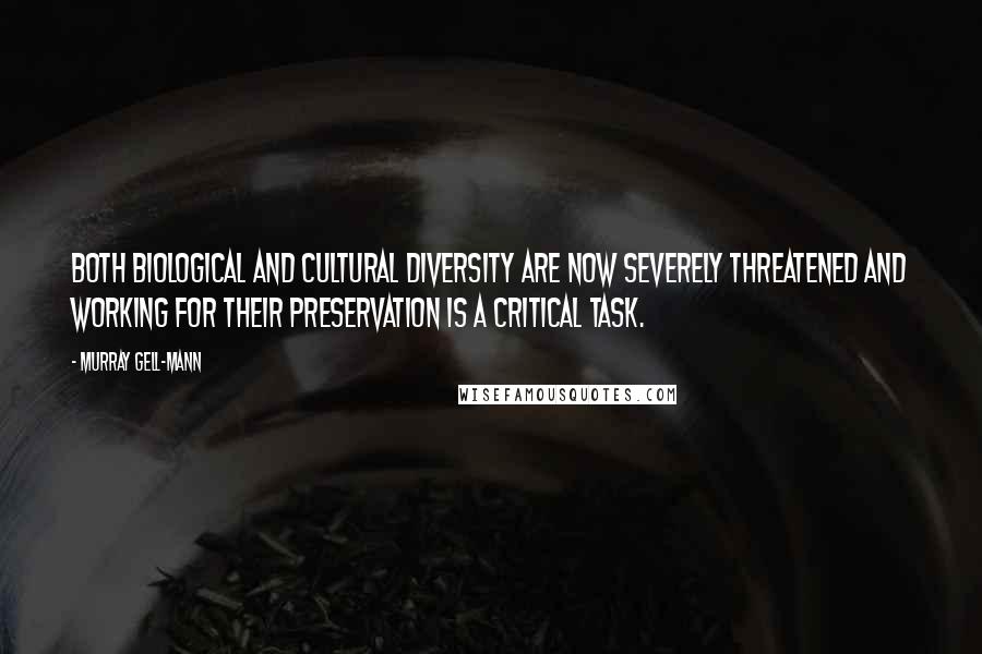 Murray Gell-Mann Quotes: Both biological and cultural diversity are now severely threatened and working for their preservation is a critical task.