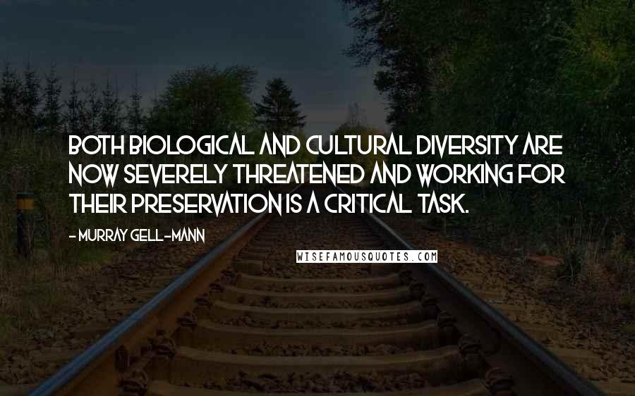 Murray Gell-Mann Quotes: Both biological and cultural diversity are now severely threatened and working for their preservation is a critical task.