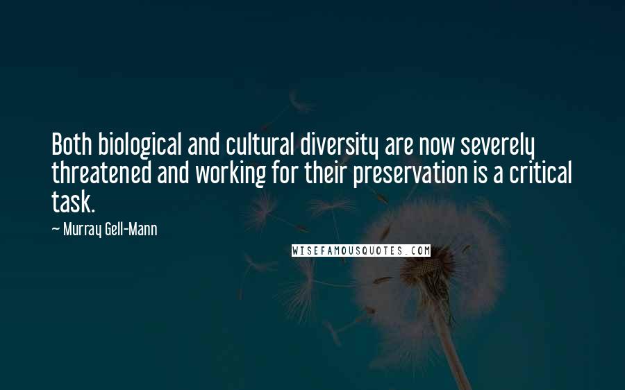 Murray Gell-Mann Quotes: Both biological and cultural diversity are now severely threatened and working for their preservation is a critical task.