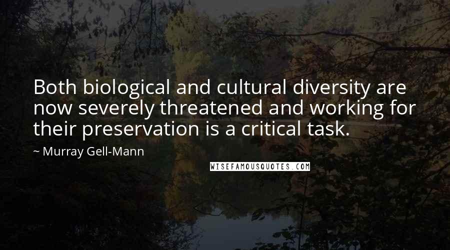 Murray Gell-Mann Quotes: Both biological and cultural diversity are now severely threatened and working for their preservation is a critical task.