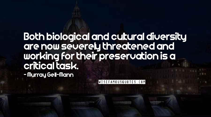 Murray Gell-Mann Quotes: Both biological and cultural diversity are now severely threatened and working for their preservation is a critical task.