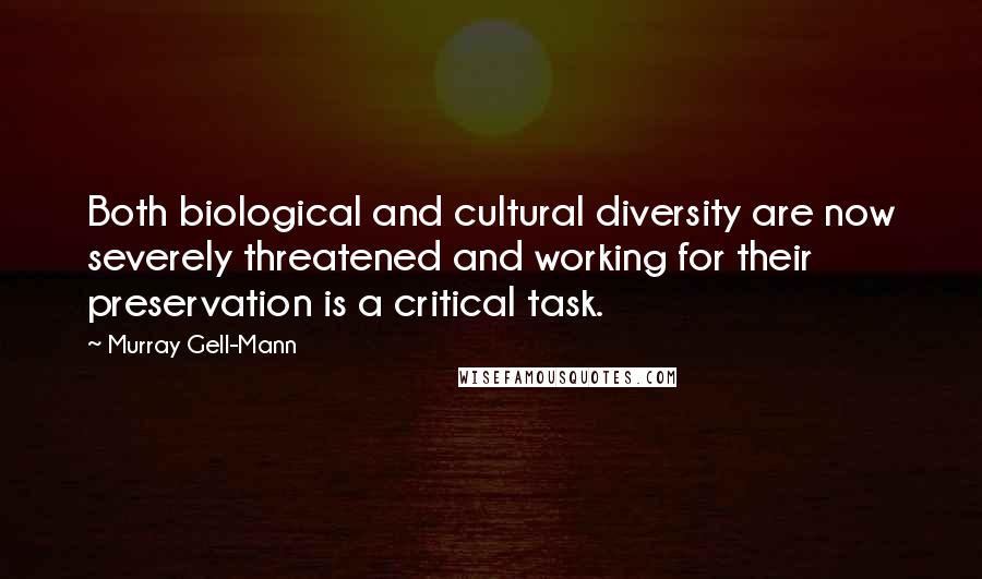 Murray Gell-Mann Quotes: Both biological and cultural diversity are now severely threatened and working for their preservation is a critical task.