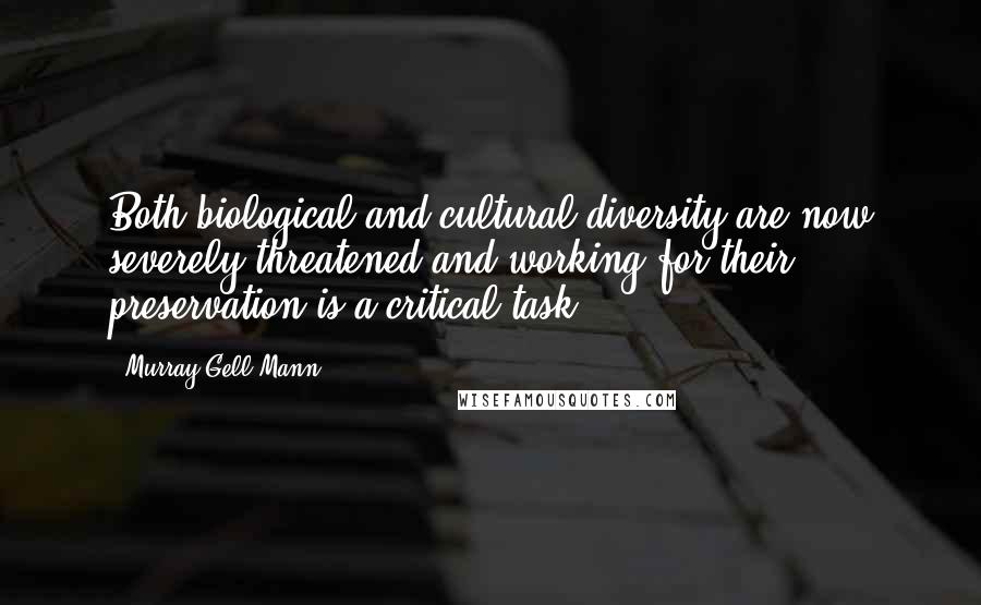 Murray Gell-Mann Quotes: Both biological and cultural diversity are now severely threatened and working for their preservation is a critical task.