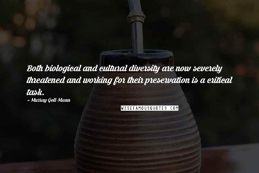 Murray Gell-Mann Quotes: Both biological and cultural diversity are now severely threatened and working for their preservation is a critical task.