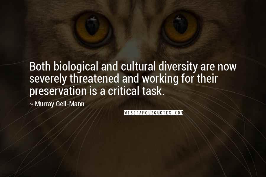 Murray Gell-Mann Quotes: Both biological and cultural diversity are now severely threatened and working for their preservation is a critical task.