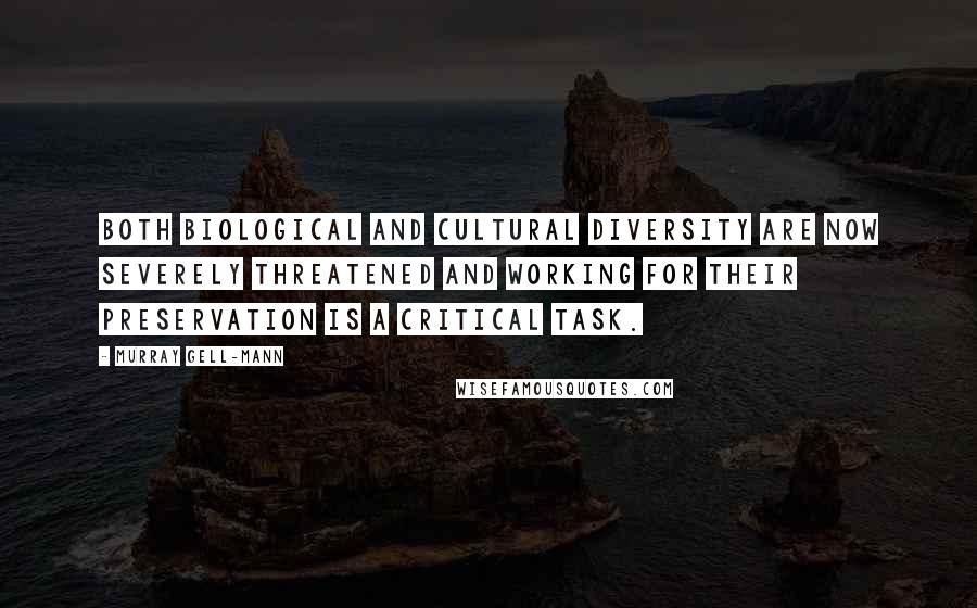 Murray Gell-Mann Quotes: Both biological and cultural diversity are now severely threatened and working for their preservation is a critical task.