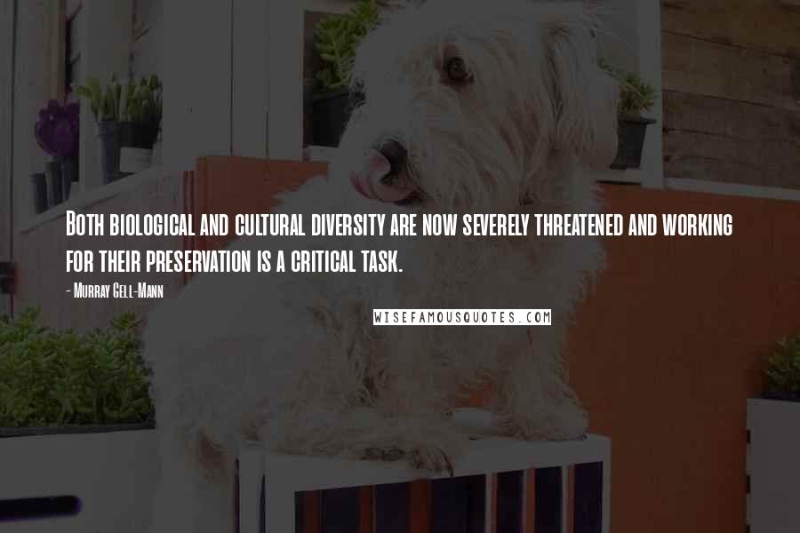 Murray Gell-Mann Quotes: Both biological and cultural diversity are now severely threatened and working for their preservation is a critical task.