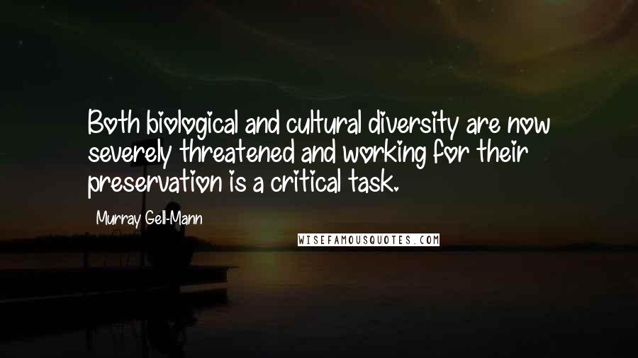 Murray Gell-Mann Quotes: Both biological and cultural diversity are now severely threatened and working for their preservation is a critical task.