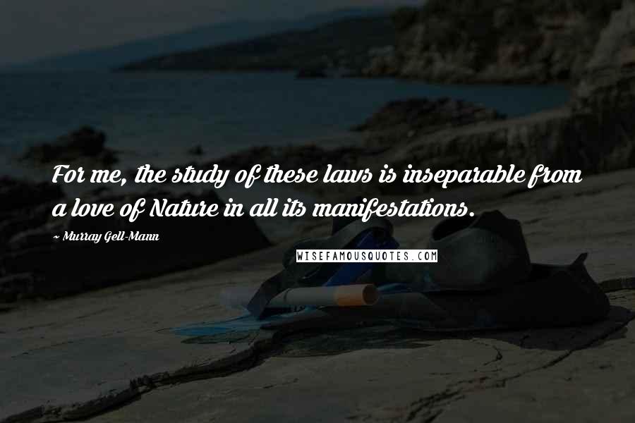 Murray Gell-Mann Quotes: For me, the study of these laws is inseparable from a love of Nature in all its manifestations.