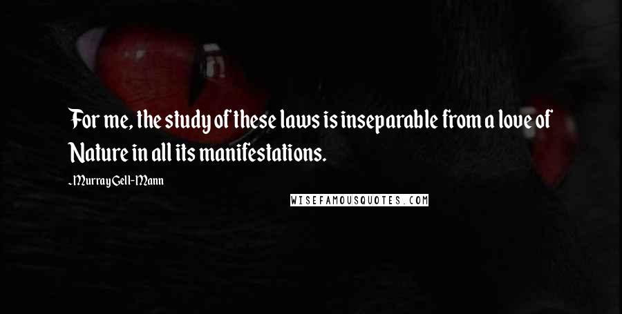 Murray Gell-Mann Quotes: For me, the study of these laws is inseparable from a love of Nature in all its manifestations.