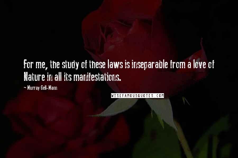 Murray Gell-Mann Quotes: For me, the study of these laws is inseparable from a love of Nature in all its manifestations.