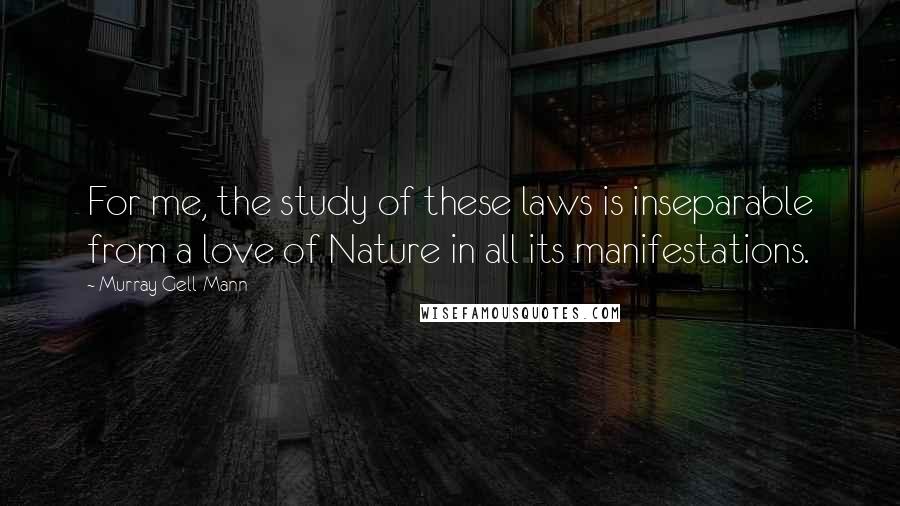 Murray Gell-Mann Quotes: For me, the study of these laws is inseparable from a love of Nature in all its manifestations.