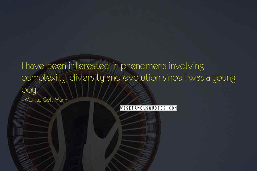 Murray Gell-Mann Quotes: I have been interested in phenomena involving complexity, diversity and evolution since I was a young boy.