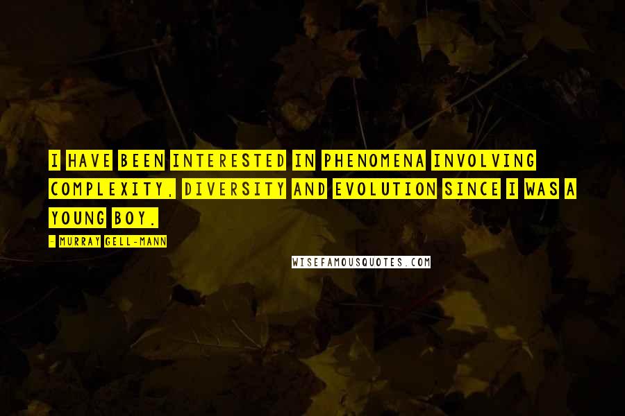 Murray Gell-Mann Quotes: I have been interested in phenomena involving complexity, diversity and evolution since I was a young boy.