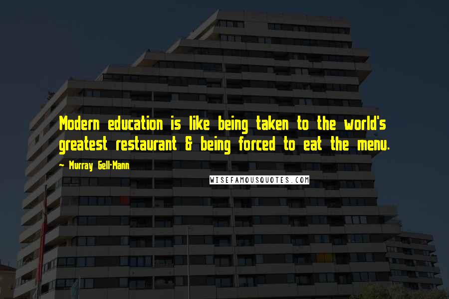 Murray Gell-Mann Quotes: Modern education is like being taken to the world's greatest restaurant & being forced to eat the menu.