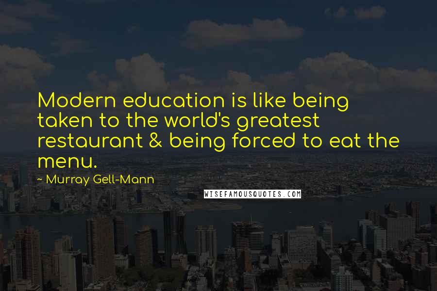 Murray Gell-Mann Quotes: Modern education is like being taken to the world's greatest restaurant & being forced to eat the menu.