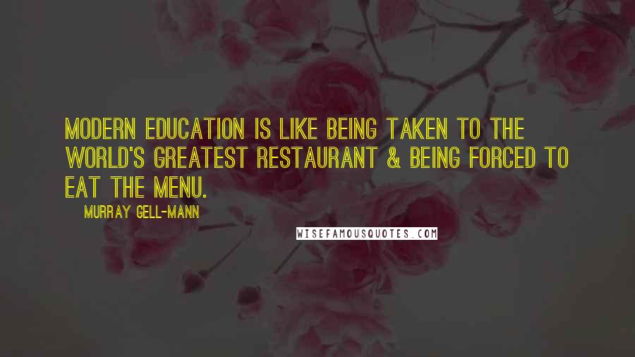 Murray Gell-Mann Quotes: Modern education is like being taken to the world's greatest restaurant & being forced to eat the menu.