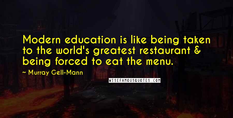 Murray Gell-Mann Quotes: Modern education is like being taken to the world's greatest restaurant & being forced to eat the menu.