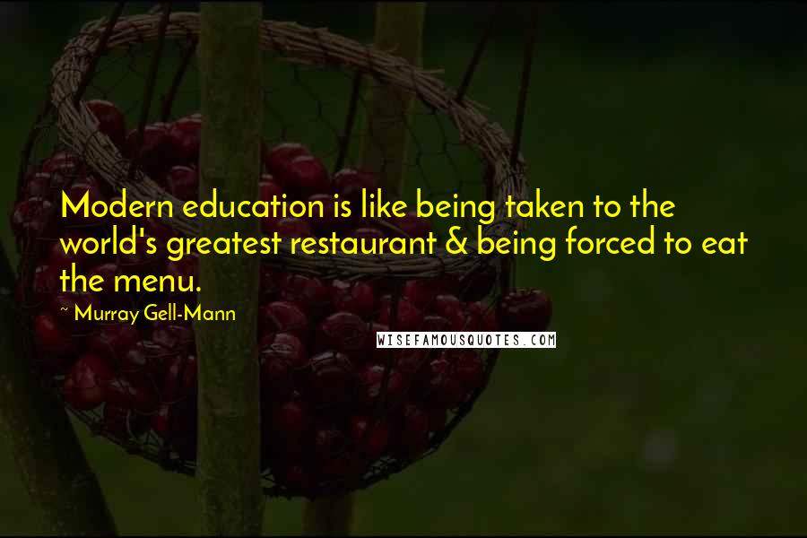 Murray Gell-Mann Quotes: Modern education is like being taken to the world's greatest restaurant & being forced to eat the menu.