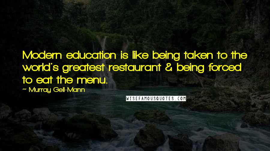 Murray Gell-Mann Quotes: Modern education is like being taken to the world's greatest restaurant & being forced to eat the menu.