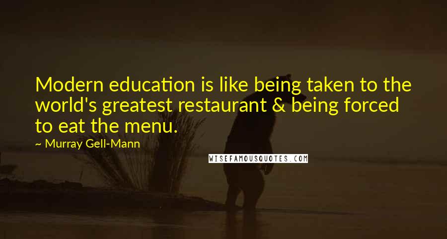 Murray Gell-Mann Quotes: Modern education is like being taken to the world's greatest restaurant & being forced to eat the menu.