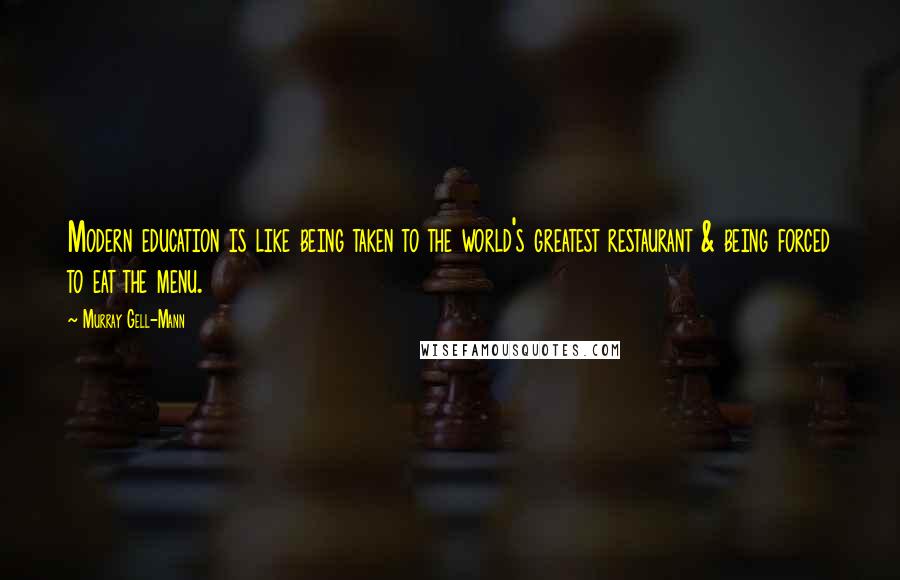 Murray Gell-Mann Quotes: Modern education is like being taken to the world's greatest restaurant & being forced to eat the menu.